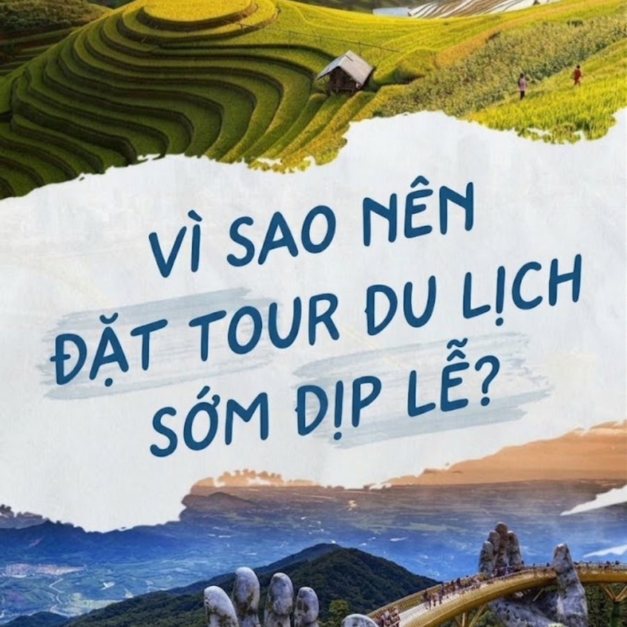 VÌ SAO NÊN ĐẶT TOUR DU LỊCH SỚM DỊP LỄ? 7 LÝ DO GIÚP BẠN CÓ CHUYẾN ĐI HOÀN HẢO